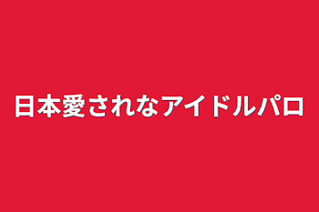 日本愛されなアイドルパロ