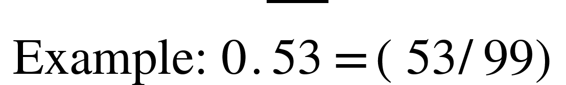 <math xmlns="http://www.w3.org/1998/Math/MathML"><mtext>&#xA0;Example:&#xA0;</mtext><mn>0</mn><mo>.</mo><mover accent="true"><mn>53</mn><mo accent="false">&#xAF;</mo></mover><mo>=</mo><mo>(</mo><mn>53</mn><mo>/</mo><mn>99</mn><mo>)</mo></math>