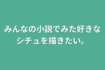 みんなの小説でみた好きなシチュを描きたい。