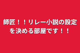 師匠！！リレー小説の設定を決める部屋です！！