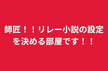 師匠！！リレー小説の設定を決める部屋です！！