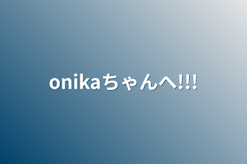 onikaちゃんへ!!!