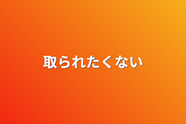 取られたくない