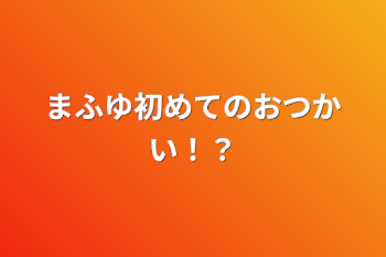 「まふゆ初めてのおつかい！？」のメインビジュアル