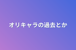 オリキャラの過去とか