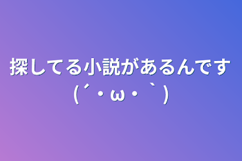 探してる小説があるんです(´・ω・｀)