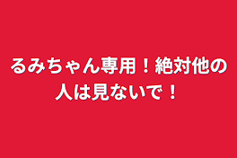 るみちゃん専用！絶対他の人は見ないで！