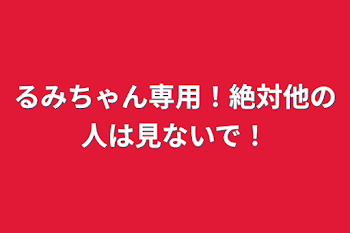 るみちゃん専用！絶対他の人は見ないで！