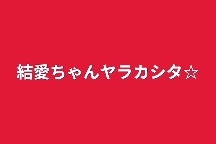 「結愛ちゃんヤラカシタ☆」のメインビジュアル