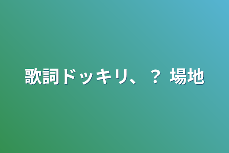 「歌詞ドッキリ、？  場地」のメインビジュアル