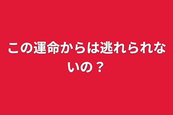 この運命からは逃れられないの？