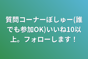 質問コーナーぼしゅー(誰でも参加OK)いいね10以上。フォローします！