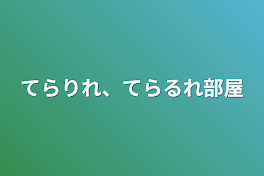 てらりれ、てらるれ部屋