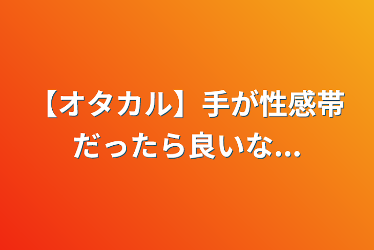 「【オタカル】手が性感帯だったら良いな...」のメインビジュアル