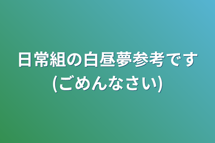 「日常組の白昼夢参考です(ごめんなさい)」のメインビジュアル