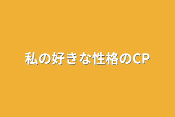 私の好きな性格のCP