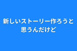 新しいストーリー作ろうと思うんだけど