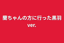 蘭ちゃんの方に行った黒羽ver.