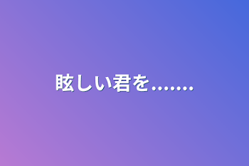 「眩しい君を.......」のメインビジュアル