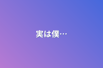 実は僕…