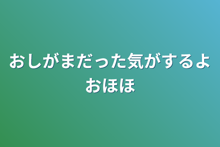 「おしがまだった気がするよおほほ」のメインビジュアル