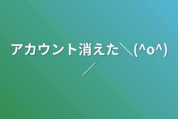 アカウント消えた＼(^o^)／