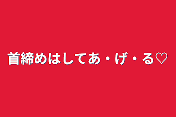 首締めはしてあ・げ・る♡