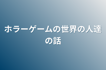 ホラーゲームの世界の人達の話