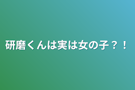 研磨くんは実は女の子？！