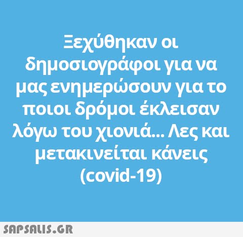 Ξεχύθηκαν οι δημοσιογράφοι για να μας ενημερσουν για το ποιοι δρόμοι έκλεισαν λόγω του χιονιά... Λες και μετακινείται κάνεις (covid-19)