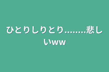 ひとりしりとり........悲しいww