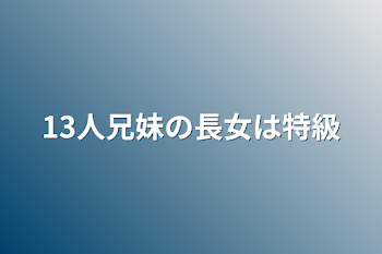 13人兄妹の長女は特級