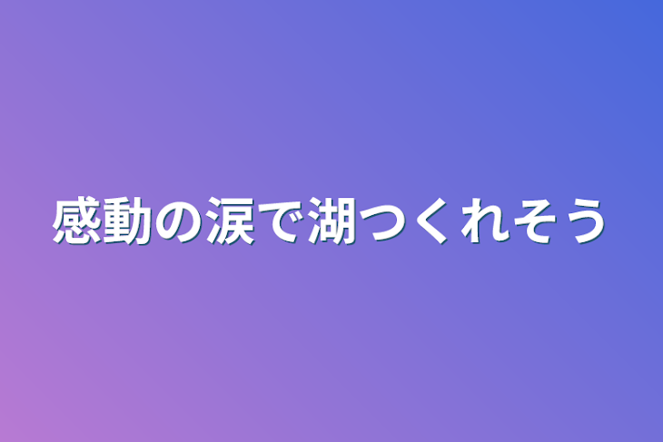 「感動の涙で湖作れそう」のメインビジュアル