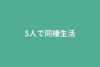 5人で同棲生活