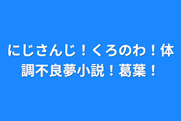 にじさんじ！くろのわ！体調不良夢小説！葛葉！