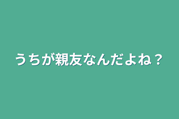 うちが親友なんだよね？