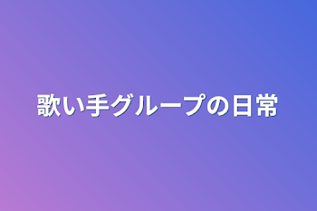 歌い手グループの日常