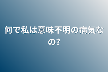 何で私は意味不明の病気なの?