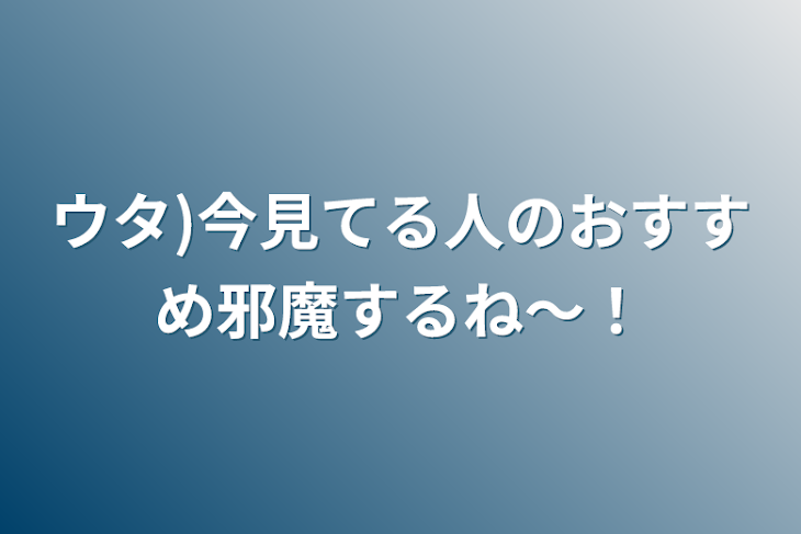 「ウタ)今見てる人のおすすめ邪魔するね〜！」のメインビジュアル