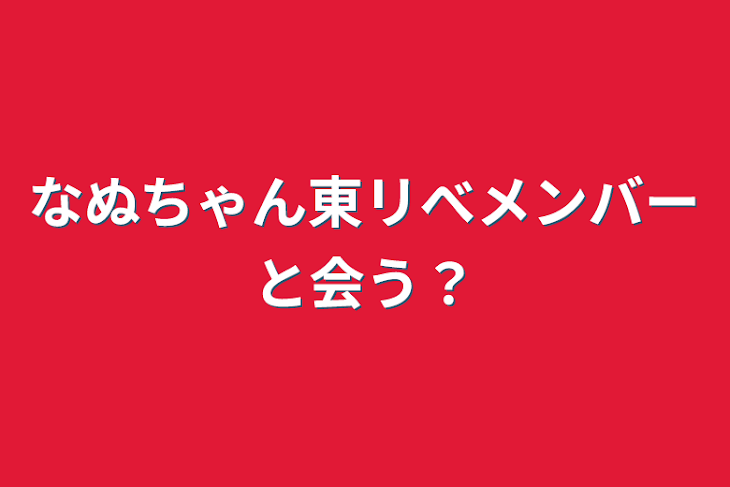 「なぬちゃん東リべメンバーと会う⁉︎」のメインビジュアル