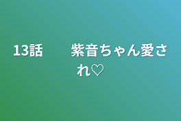 13話　　紫音ちゃん愛され♡