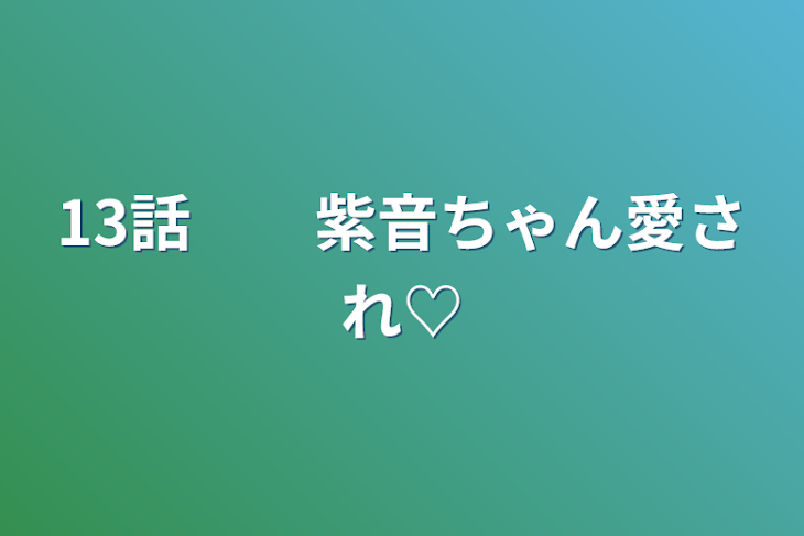 「13話　　紫音ちゃん愛され♡」のメインビジュアル