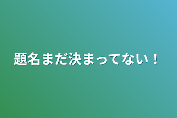 題名まだ決まってない！