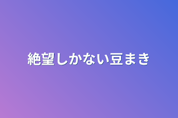 絶望しかない豆まき