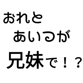 おれとあいつが兄妹で！？