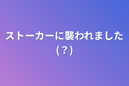 ストーカーに襲われました(？)