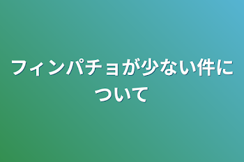 フィンパチョが少ない件について