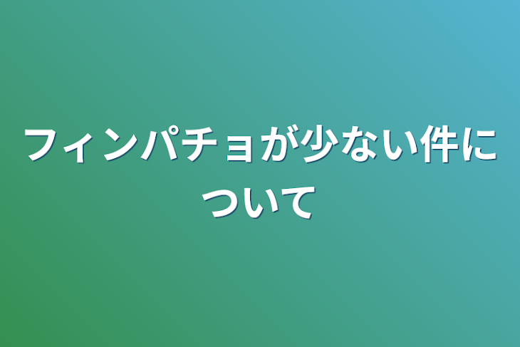 「フィンパチョが少ない件について」のメインビジュアル