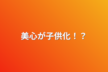 「美心が子供化！？」のメインビジュアル