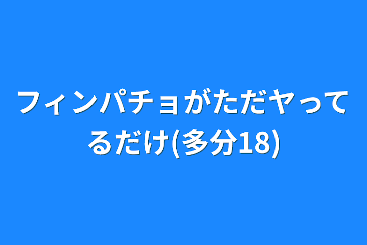 「フィンパチョがただヤってるだけ(多分18)」のメインビジュアル